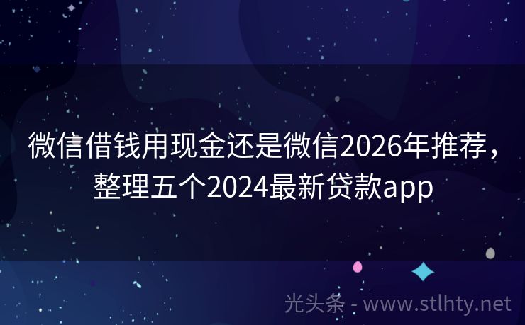 微信借钱用现金还是微信2026年推荐，整理五个2024最新贷款app
