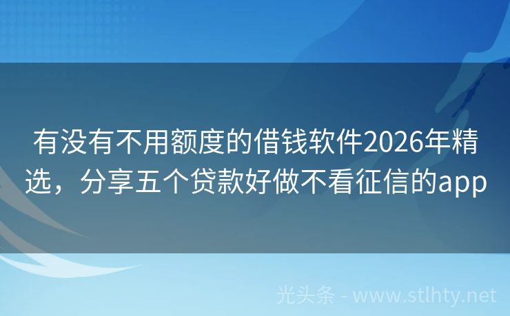 有没有不用额度的借钱软件2026年精选，分享五个贷款好做不看征信的app