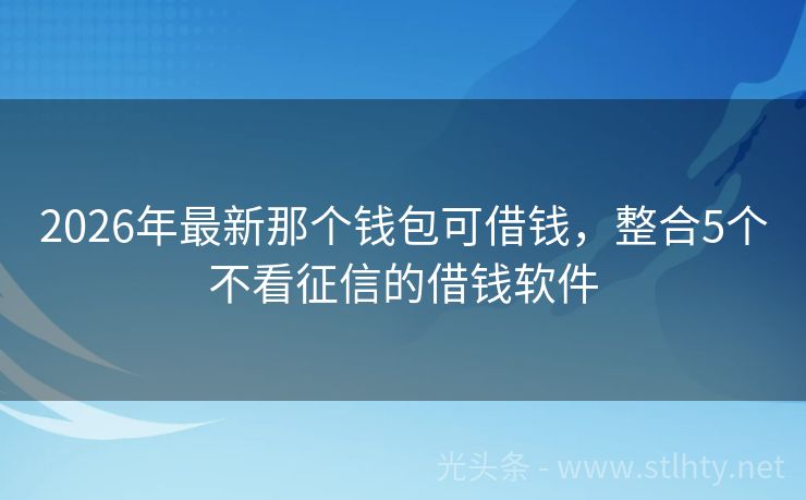 2026年最新那个钱包可借钱，整合5个不看征信的借钱软件