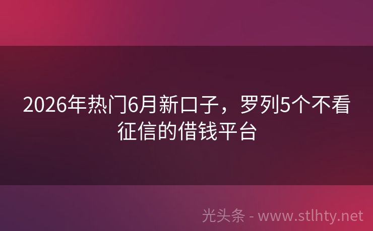 2026年热门6月新口子，罗列5个不看征信的借钱平台
