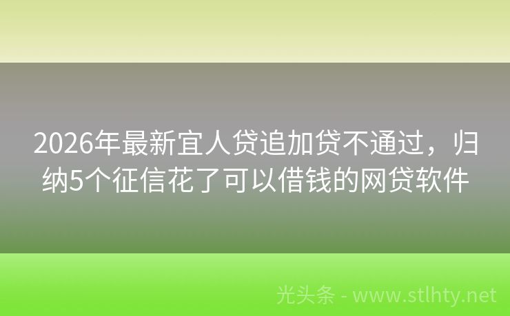2026年最新宜人贷追加贷不通过，归纳5个征信花了可以借钱的网贷软件