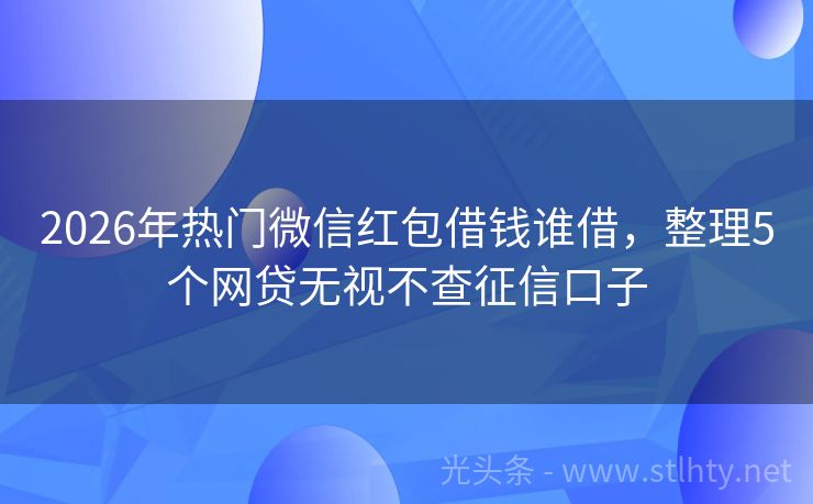 2026年热门微信红包借钱谁借，整理5个网贷无视不查征信口子