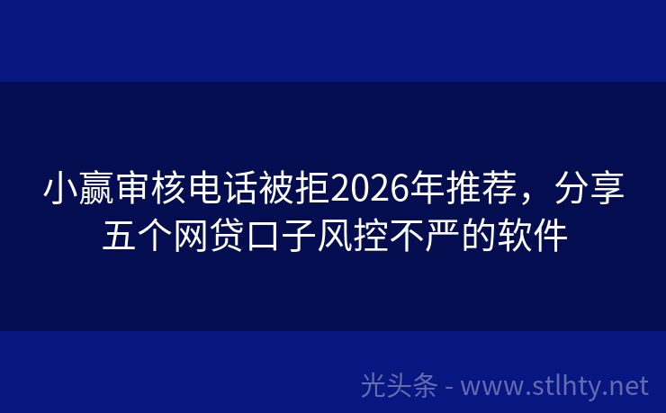 小赢审核电话被拒2026年推荐，分享五个网贷口子风控不严的软件