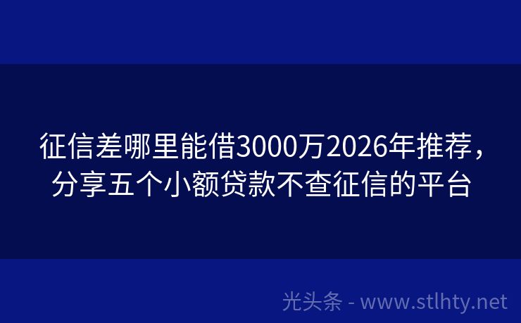 征信差哪里能借3000万2026年推荐，分享五个小额贷款不查征信的平台