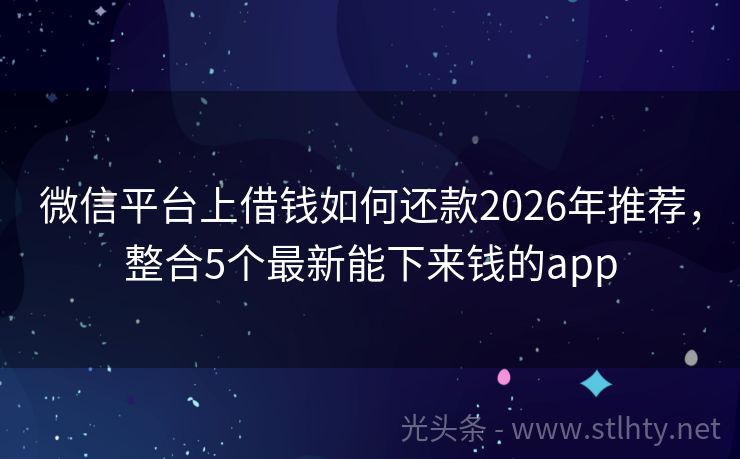 微信平台上借钱如何还款2026年推荐，整合5个最新能下来钱的app