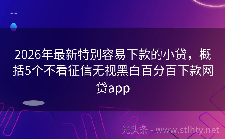 2026年最新特别容易下款的小贷，概括5个不看征信无视黑白百分百下款网贷app