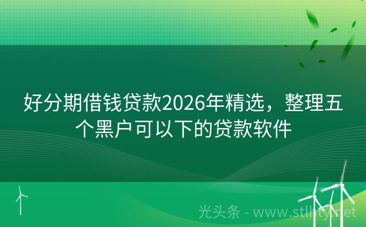 好分期借钱贷款2026年精选，整理五个黑户可以下的贷款软件