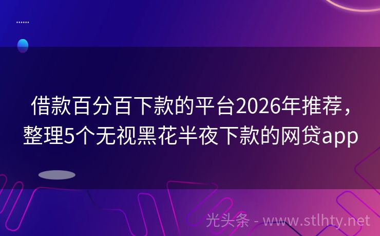借款百分百下款的平台2026年推荐，整理5个无视黑花半夜下款的网贷app