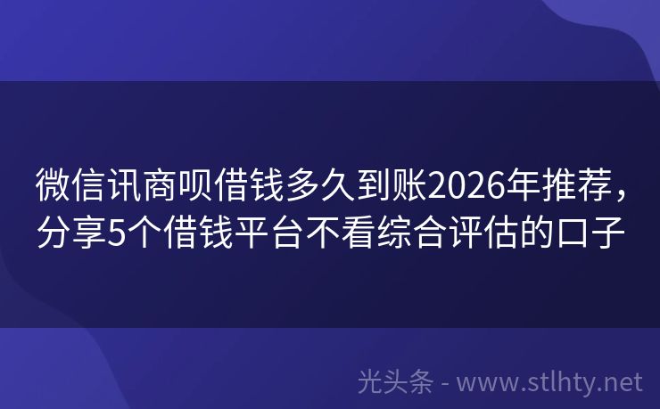 微信讯商呗借钱多久到账2026年推荐，分享5个借钱平台不看综合评估的口子