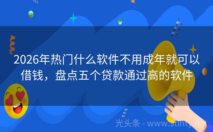 2026年热门什么软件不用成年就可以借钱，盘点五个贷款通过高的软件