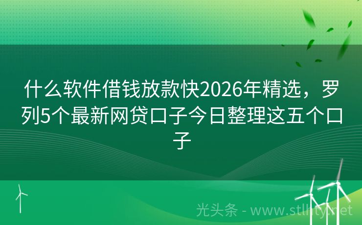 什么软件借钱放款快2026年精选，罗列5个最新网贷口子今日整理这五个口子
