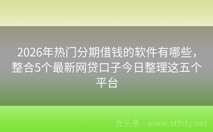 2026年热门分期借钱的软件有哪些，整合5个最新网贷口子今日整理这五个平台