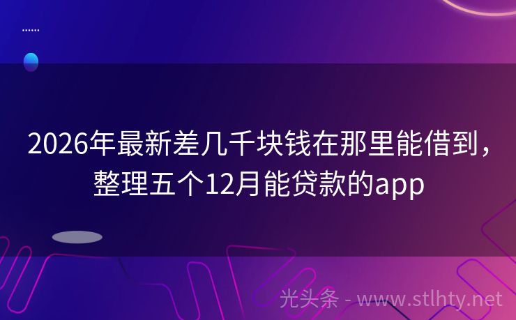 2026年最新差几千块钱在那里能借到，整理五个12月能贷款的app