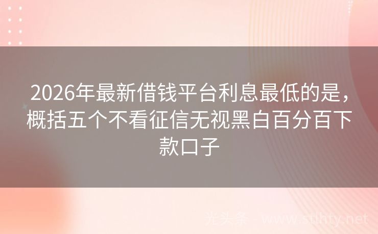 2026年最新借钱平台利息最低的是，概括五个不看征信无视黑白百分百下款口子