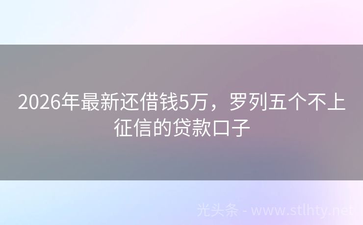 2026年最新还借钱5万，罗列五个不上征信的贷款口子