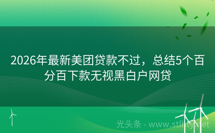2026年最新美团贷款不过，总结5个百分百下款无视黑白户网贷