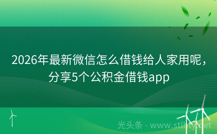 2026年最新微信怎么借钱给人家用呢，分享5个公积金借钱app