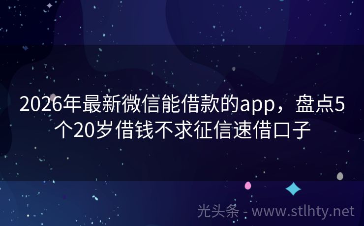 2026年最新微信能借款的app，盘点5个20岁借钱不求征信速借口子
