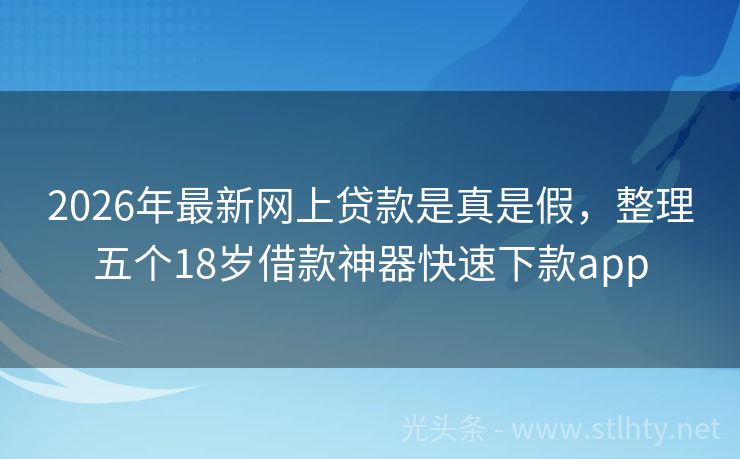 2026年最新网上贷款是真是假，整理五个18岁借款神器快速下款app