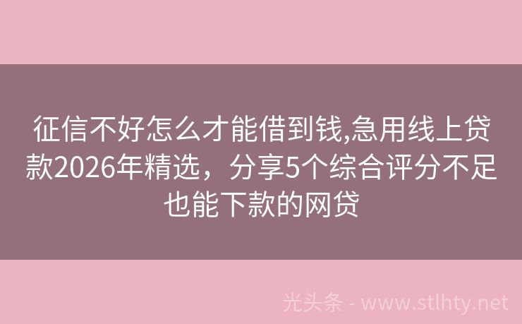 征信不好怎么才能借到钱,急用线上贷款2026年精选，分享5个综合评分不足也能下款的网贷