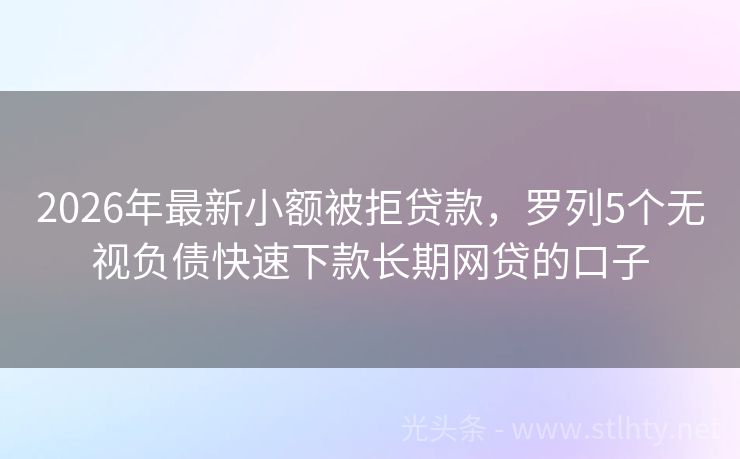 2026年最新小额被拒贷款，罗列5个无视负债快速下款长期网贷的口子