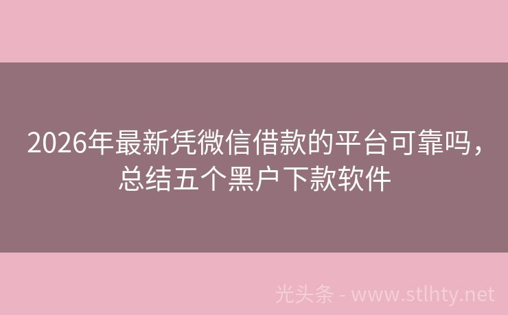 2026年最新凭微信借款的平台可靠吗，总结五个黑户下款软件