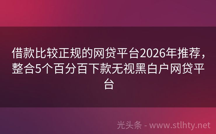 借款比较正规的网贷平台2026年推荐，整合5个百分百下款无视黑白户网贷平台