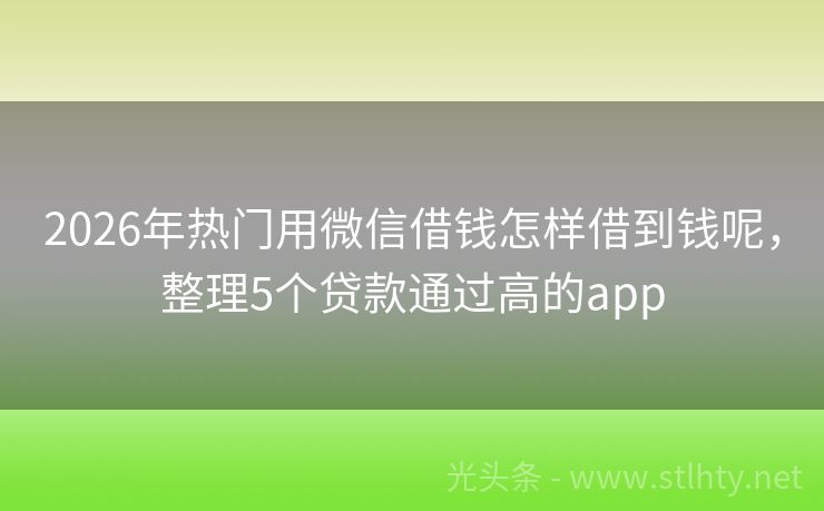 2026年热门用微信借钱怎样借到钱呢，整理5个贷款通过高的app