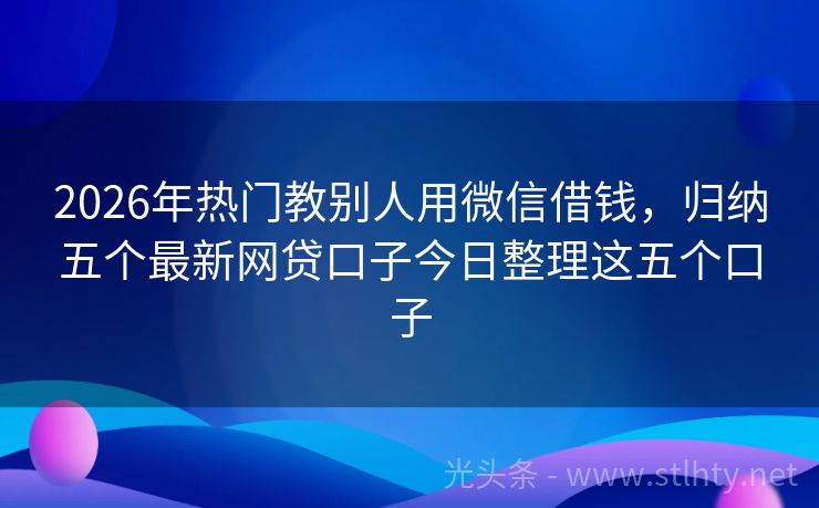 2026年热门教别人用微信借钱，归纳五个最新网贷口子今日整理这五个口子