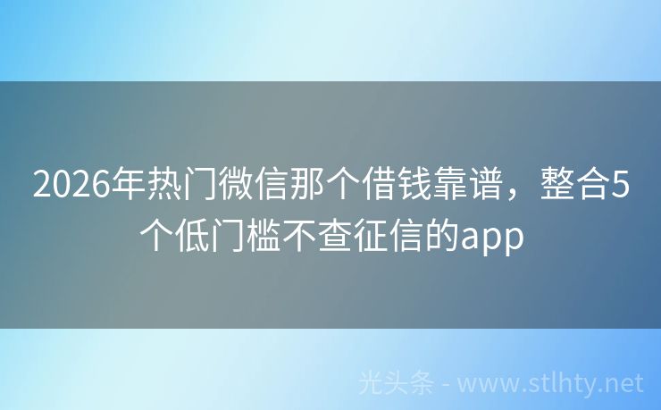 2026年热门微信那个借钱靠谱，整合5个低门槛不查征信的app