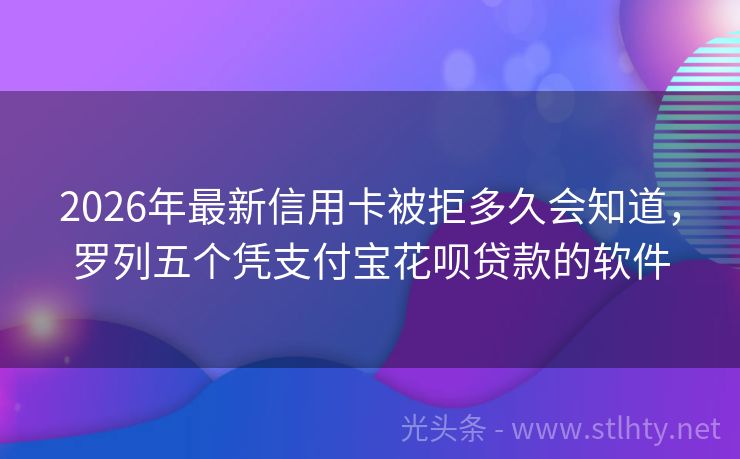2026年最新信用卡被拒多久会知道，罗列五个凭支付宝花呗贷款的软件