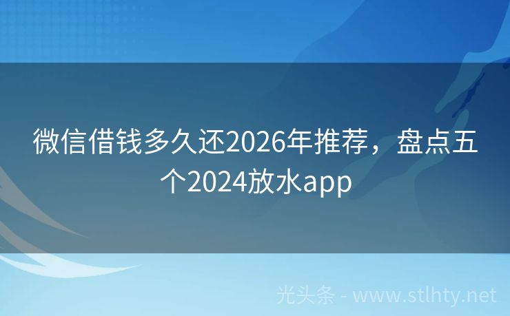 微信借钱多久还2026年推荐，盘点五个2024放水app