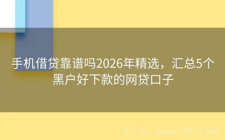 手机借贷靠谱吗2026年精选，汇总5个黑户好下款的网贷口子