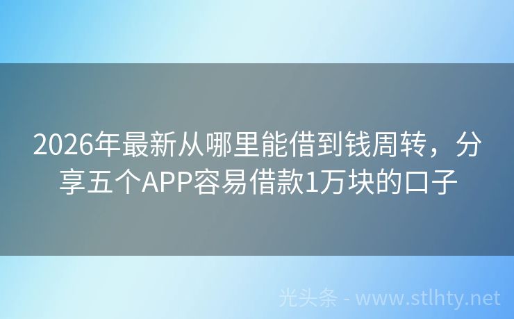 2026年最新从哪里能借到钱周转，分享五个APP容易借款1万块的口子
