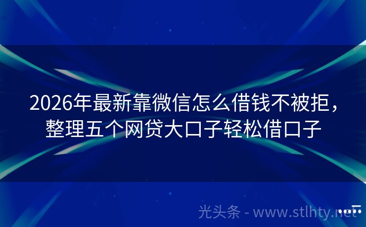 2026年最新靠微信怎么借钱不被拒，整理五个网贷大口子轻松借口子