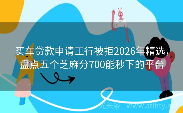 买车贷款申请工行被拒2026年精选，盘点五个芝麻分700能秒下的平台