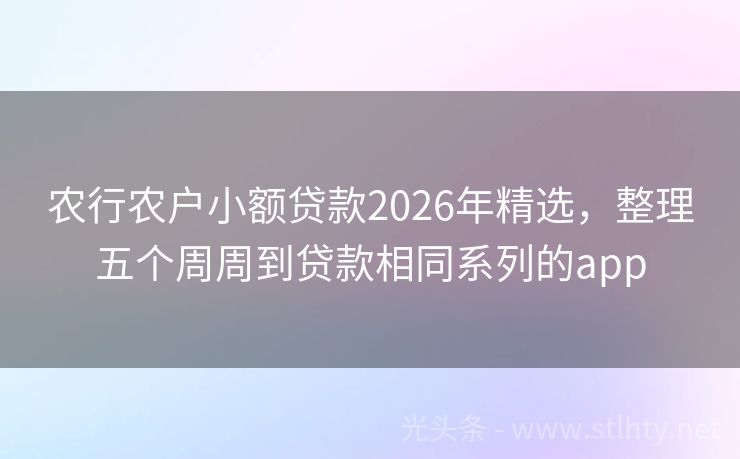 农行农户小额贷款2026年精选，整理五个周周到贷款相同系列的app