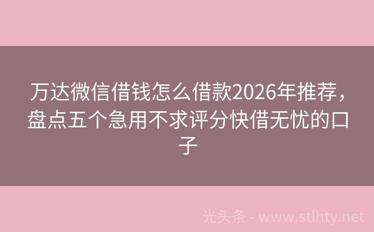 万达微信借钱怎么借款2026年推荐，盘点五个急用不求评分快借无忧的口子