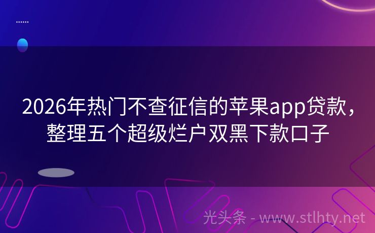 2026年热门不查征信的苹果app贷款，整理五个超级烂户双黑下款口子