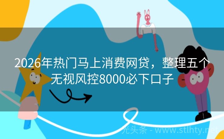 2026年热门马上消费网贷，整理五个无视风控8000必下口子