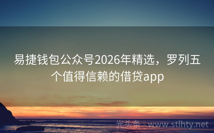 易捷钱包公众号2026年精选，罗列五个值得信赖的借贷app
