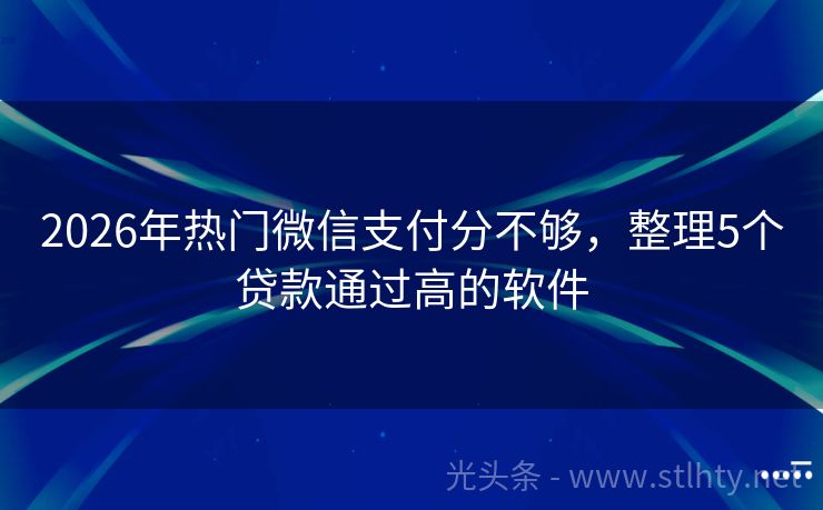 2026年热门微信支付分不够，整理5个贷款通过高的软件