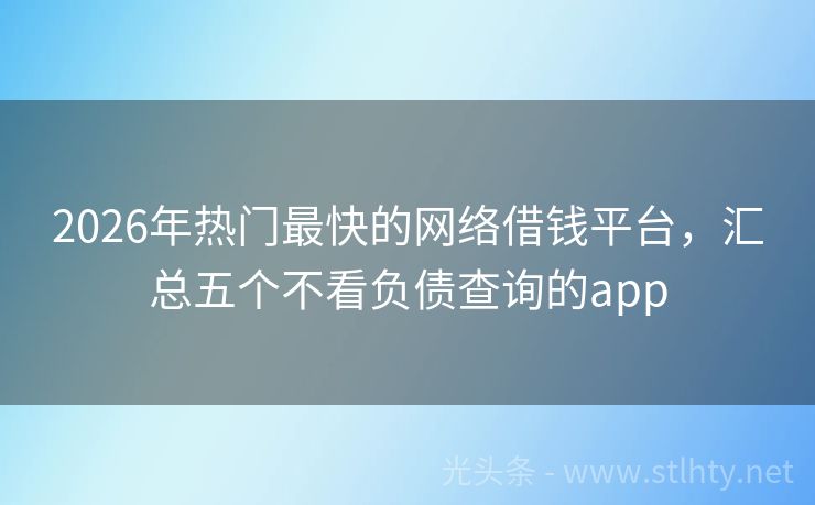 2026年热门最快的网络借钱平台，汇总五个不看负债查询的app