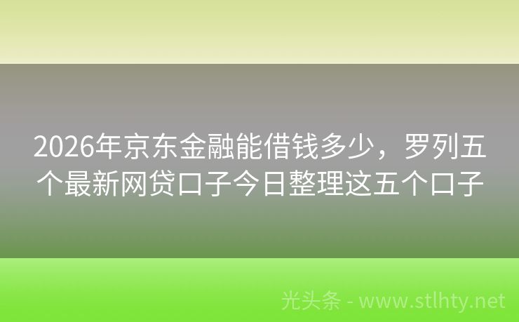 2026年京东金融能借钱多少，罗列五个最新网贷口子今日整理这五个口子