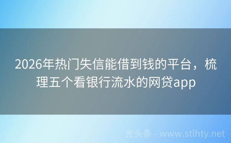 2026年热门失信能借到钱的平台，梳理五个看银行流水的网贷app