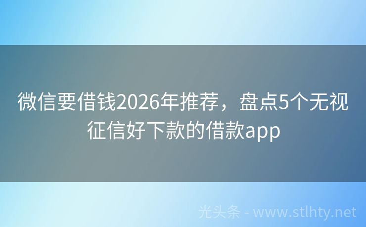 微信要借钱2026年推荐，盘点5个无视征信好下款的借款app