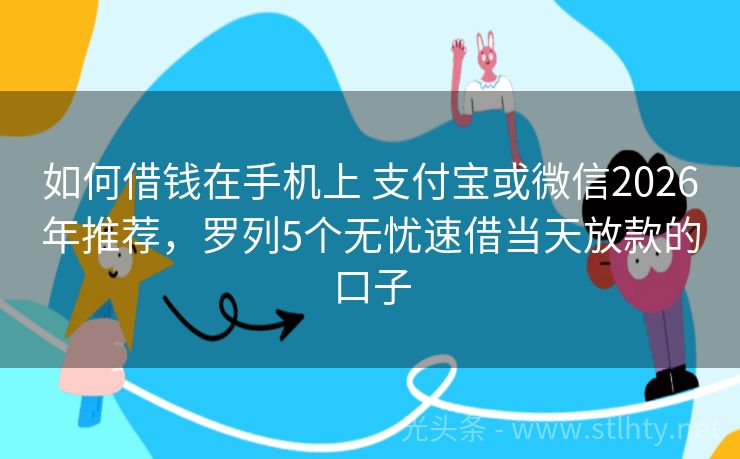 如何借钱在手机上 支付宝或微信2026年推荐，罗列5个无忧速借当天放款的口子
