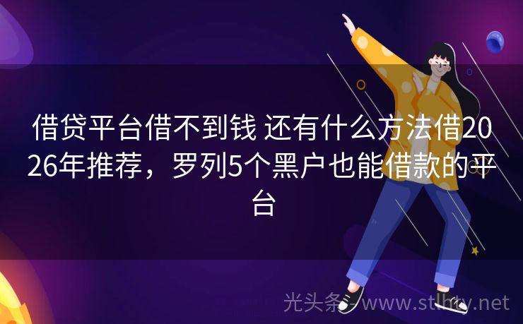 借贷平台借不到钱 还有什么方法借2026年推荐，罗列5个黑户也能借款的平台