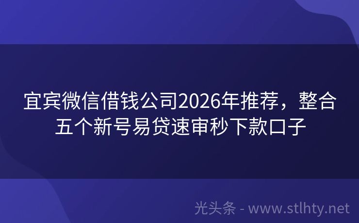 宜宾微信借钱公司2026年推荐，整合五个新号易贷速审秒下款口子