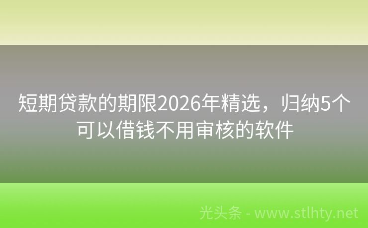 短期贷款的期限2026年精选，归纳5个可以借钱不用审核的软件